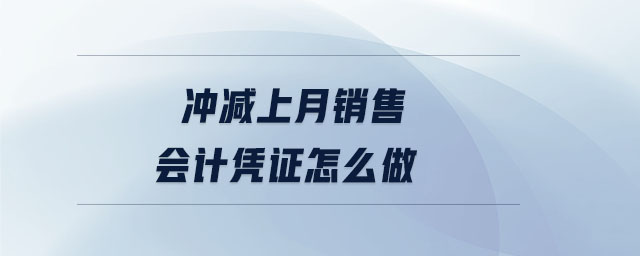 沖減上月銷售會計憑證怎么做 沖減上月銷售會計憑證怎么做