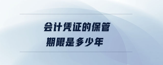 會計憑證的保管期限是多少年 會計憑證的保管期限是多少年