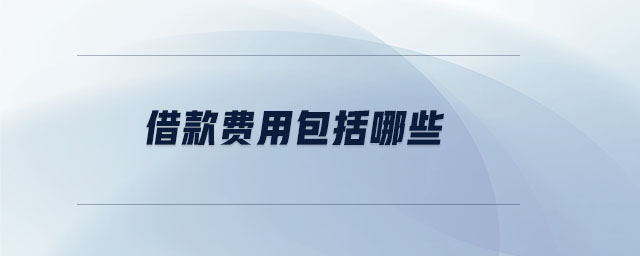 借款費(fèi)用包括哪些 借款費(fèi)用包括哪些