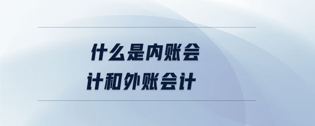 什么是內(nèi)賬會計和外賬會計 什么是內(nèi)賬會計和外賬會計