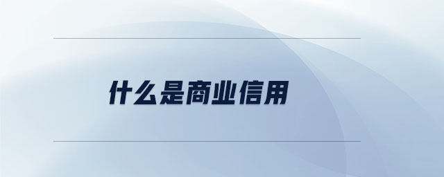 什么是商業(yè)信用 什么是商業(yè)信用