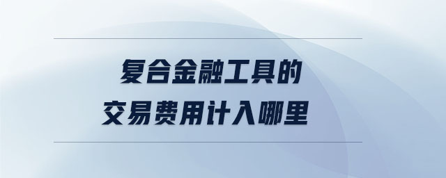 復(fù)合金融工具的交易費(fèi)用計入哪里
