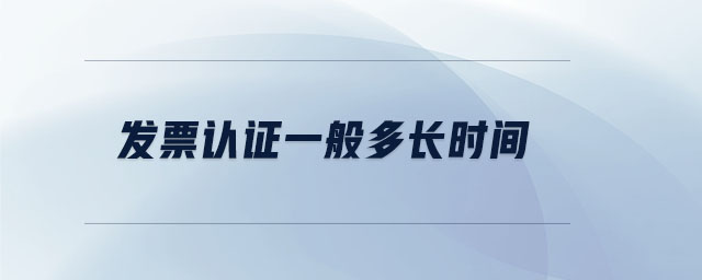 發(fā)票認(rèn)證一般多長(zhǎng)時(shí)間 發(fā)票認(rèn)證一般多長(zhǎng)時(shí)間