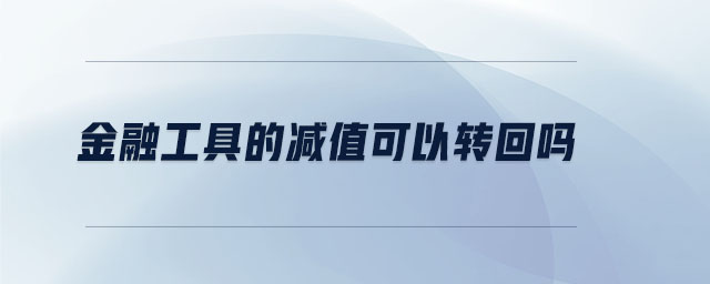金融工具的減值可以轉(zhuǎn)回嗎 金融工具的減值可以轉(zhuǎn)回嗎