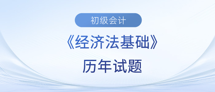 2023年初級會計經(jīng)濟(jì)法基礎(chǔ)歷年試題來了！快來練習(xí)！