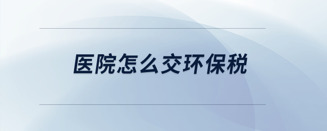 醫(yī)院怎么交環(huán)保稅？
