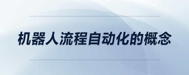 機(jī)器人流程自動化的概念 機(jī)器人流程自動化的概念