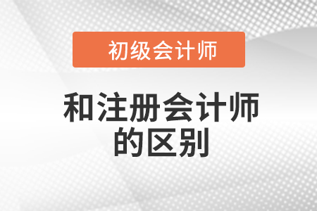 注冊(cè)會(huì)計(jì)師和初級(jí)會(huì)計(jì)師區(qū)別有什么？