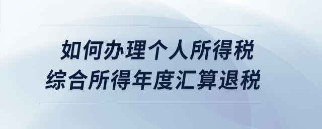 如何辦理2022年度個人所得稅綜合所得年度匯算的退稅？