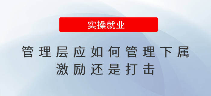 管理層應(yīng)如何管理下屬？激勵(lì)還是打擊？