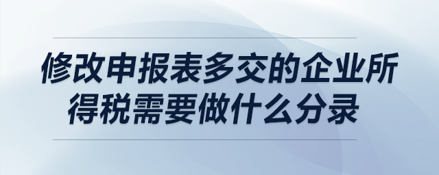 修改申報(bào)表多交的企業(yè)所得稅需要做什么分錄？