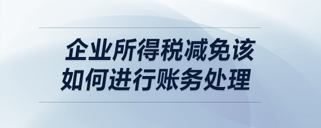 企業(yè)所得稅減免該如何進(jìn)行賬務(wù)處理？