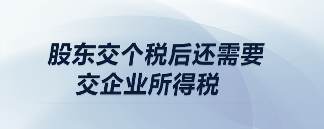 股東交個稅后還需要交企業(yè)所得稅嗎？  