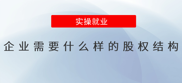 企業(yè)需要什么樣的股權(quán)結(jié)構(gòu)？