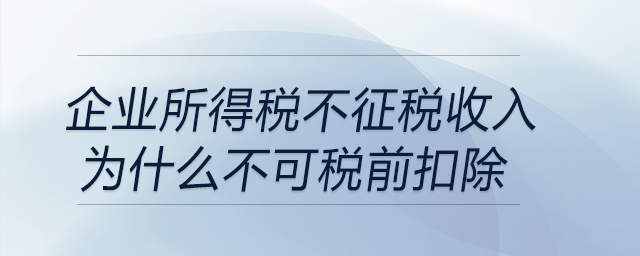企業(yè)所得稅不征稅收入為什么不可稅前扣除？