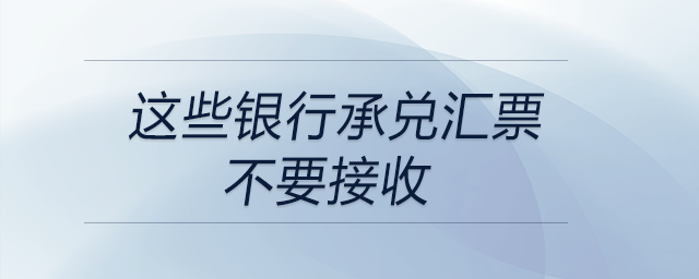 注意！這些銀行承兌匯票不要接收