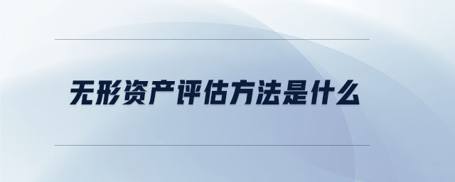 無形資產(chǎn)評估方法是什么 無形資產(chǎn)評估方法是什么