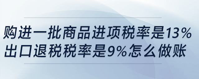 購進一批商品，進項稅率是13%，出口退稅稅率是9%，怎么做賬？