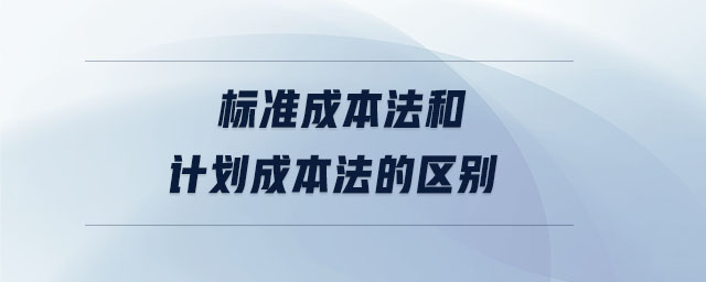 標準成本法和計劃成本法的區(qū)別 標準成本法和計劃成本法的區(qū)別
