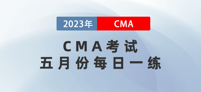 2023年CMA考試五月份每日一練匯總 2023年CMA考試五月份每日一練匯總
