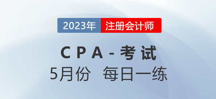 2023年注冊(cè)會(huì)計(jì)師5月每日一練匯總 2023年注冊(cè)會(huì)計(jì)師5月每日一練匯總