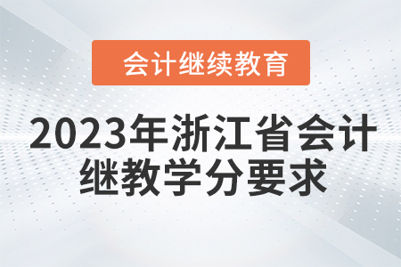 2023年浙江省會計(jì)繼續(xù)教育學(xué)分要求 2023年浙江省會計(jì)繼續(xù)教育學(xué)分要求