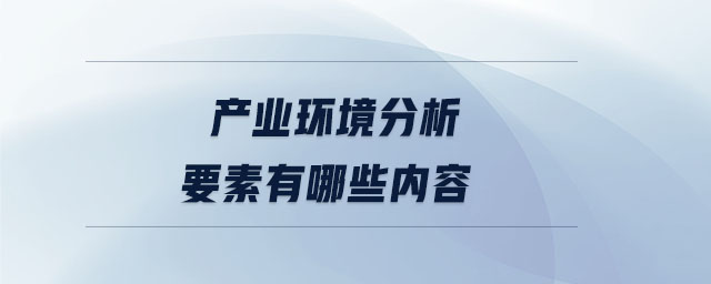 產(chǎn)業(yè)環(huán)境分析要素有哪些內(nèi)容 產(chǎn)業(yè)環(huán)境分析要素有哪些內(nèi)容