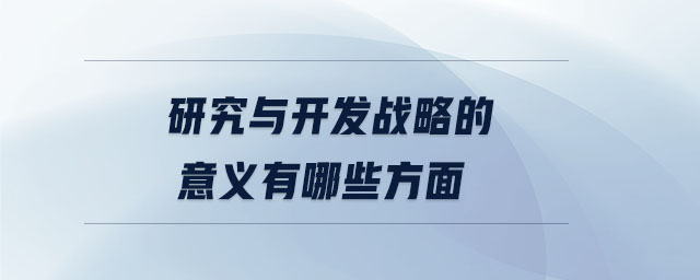 研究與開發(fā)戰(zhàn)略的意義有哪些方面