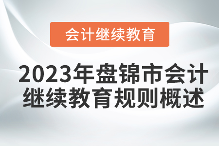 2023年遼寧省盤錦市會(huì)計(jì)繼續(xù)教育規(guī)則概述