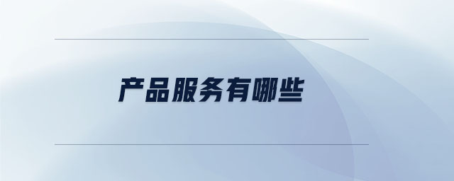 產(chǎn)品服務(wù)有哪些 產(chǎn)品服務(wù)有哪些