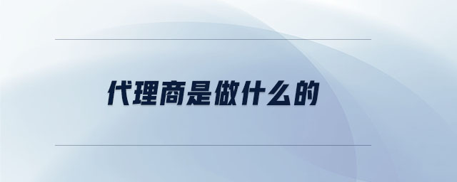 代理商是做什么的 代理商是做什么的
