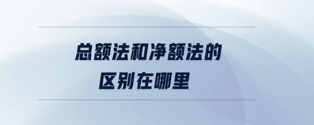 總額法和凈額法的區(qū)別在哪里 總額法和凈額法的區(qū)別在哪里