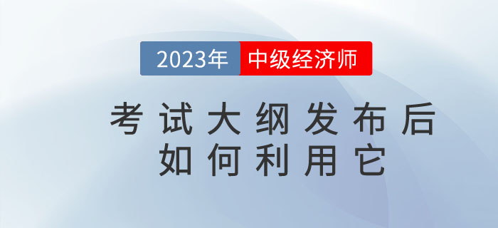 2023年中級(jí)經(jīng)濟(jì)師考試大綱發(fā)布后你懂得如何利用它嗎？
