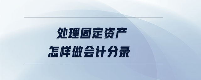 處理固定資產(chǎn)怎樣做會計(jì)分錄 處理固定資產(chǎn)怎樣做會計(jì)分錄
