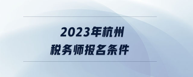 2023年杭州稅務(wù)師報(bào)名條件