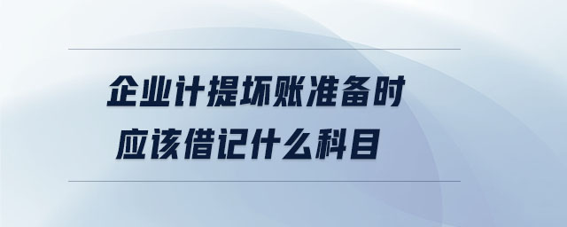 企業(yè)計提壞賬準備時應該借記什么科目