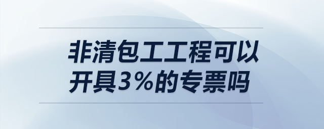 非清包工工程可以開具3%的專票嗎？