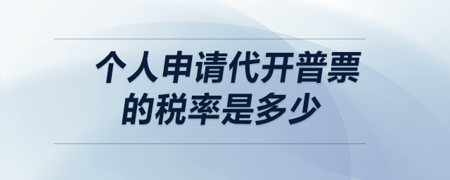 個(gè)人申請(qǐng)代開普票的稅率是多少？