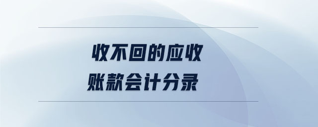 收不回的應收賬款會計分錄 收不回的應收賬款會計分錄