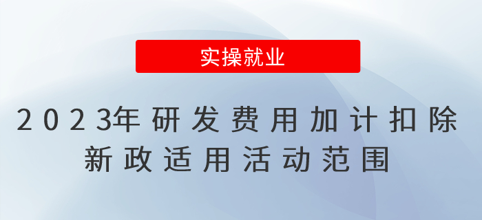 2023年研發(fā)費用加計扣除新政適用活動范圍