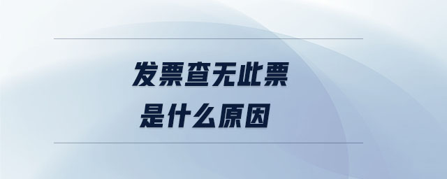 發(fā)票查無(wú)此票是什么原因 發(fā)票查無(wú)此票是什么原因