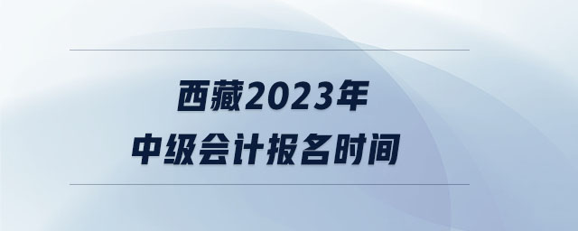 西藏2023年中級會計報名時間