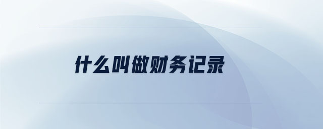 什么叫做財(cái)務(wù)記錄 什么叫做財(cái)務(wù)記錄