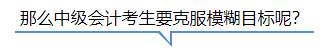 中級會計那么中級會計考生要克服模糊目標呢？