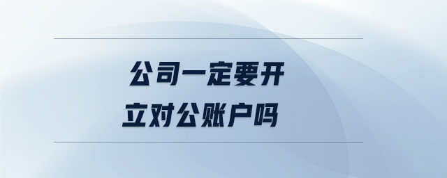 公司一定要開立對(duì)公賬戶嗎