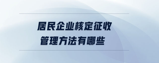 居民企業(yè)核定征收管理方法有哪些 居民企業(yè)核定征收管理方法有哪些