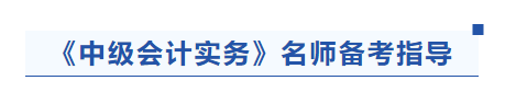 中級(jí)會(huì)計(jì)實(shí)務(wù)名師備考指導(dǎo)