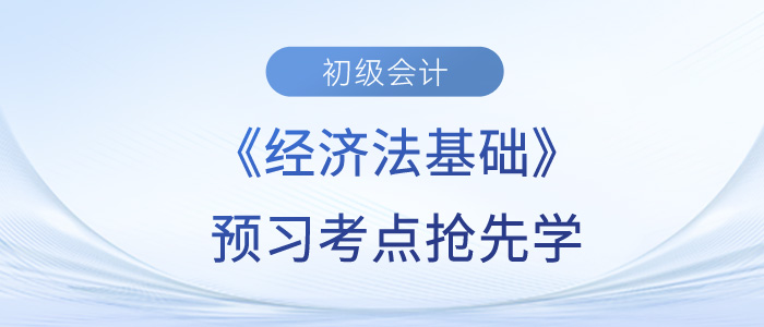 2024年初級會計《經(jīng)濟法基礎(chǔ)》預(yù)習(xí)考點匯總 2024年初級會計《經(jīng)濟法基礎(chǔ)》預(yù)習(xí)考點匯總