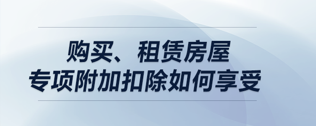 購買、租賃房屋專項附加扣除如何享受？