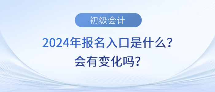 2024年初級(jí)會(huì)計(jì)職稱報(bào)名入口是什么？會(huì)有變化嗎？
